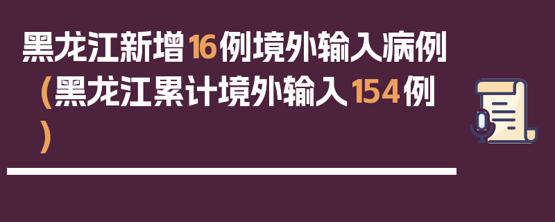黑龙江新增16例境外输入病例(黑龙江累计境外输入154例)