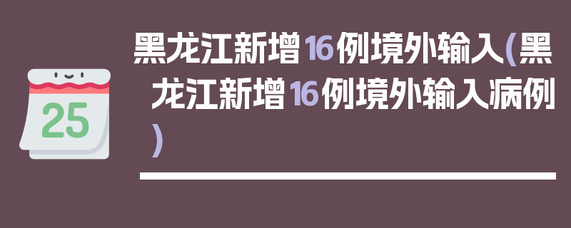 黑龙江新增16例境外输入(黑龙江新增16例境外输入病例)