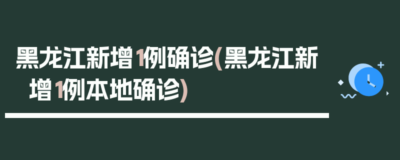 黑龙江新增1例确诊(黑龙江新增1例本地确诊)