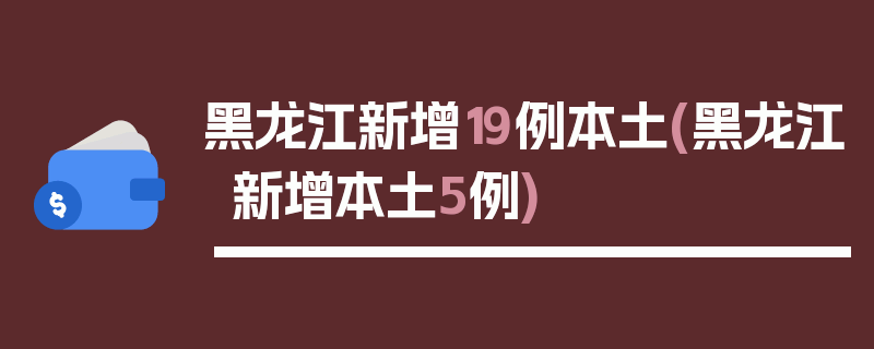 黑龙江新增19例本土(黑龙江新增本土5例)
