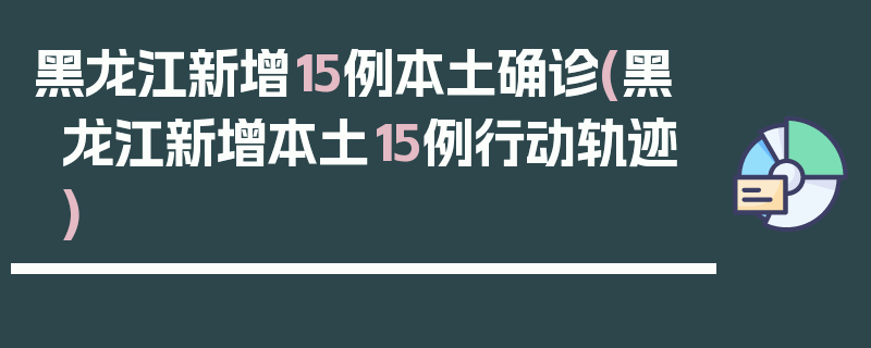 黑龙江新增15例本土确诊(黑龙江新增本土15例行动轨迹)