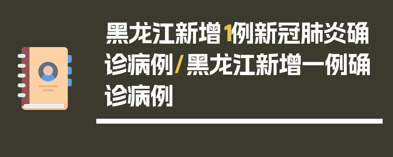 黑龙江新增1例新冠肺炎确诊病例/黑龙江新增一例确诊病例