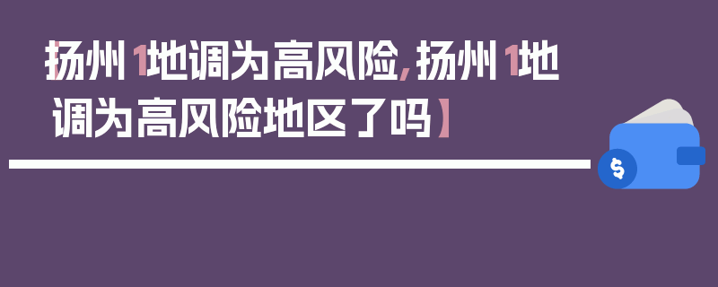 【扬州1地调为高风险,扬州1地调为高风险地区了吗】