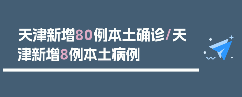 天津新增80例本土确诊/天津新增8例本土病例