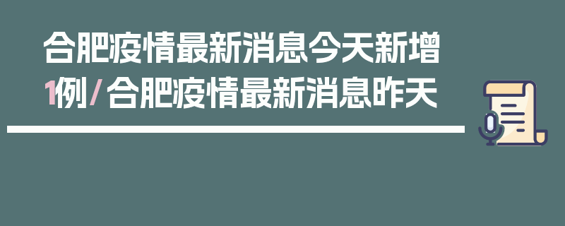 合肥疫情最新消息今天新增1例/合肥疫情最新消息昨天