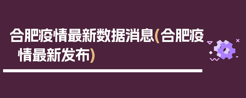 合肥疫情最新数据消息(合肥疫情最新发布)