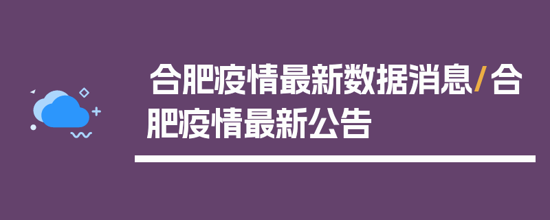 合肥疫情最新数据消息/合肥疫情最新公告