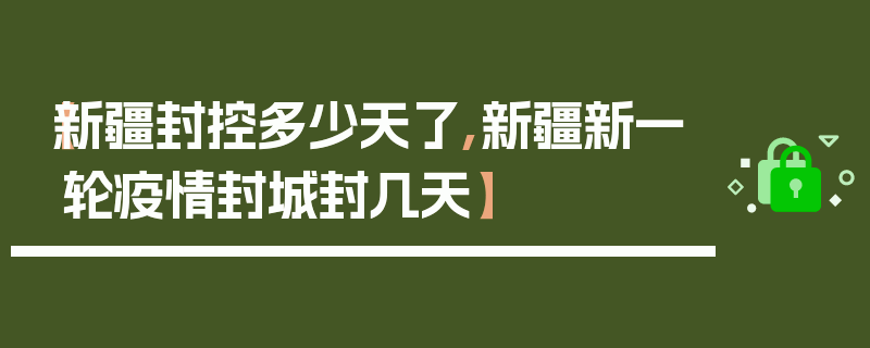 【新疆封控多少天了,新疆新一轮疫情封城封几天】