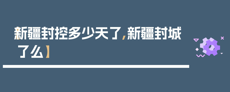 【新疆封控多少天了,新疆封城了么】