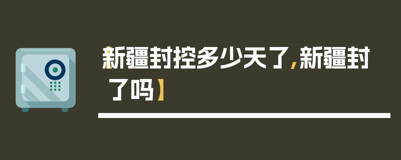 【新疆封控多少天了,新疆封了吗】