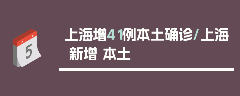 上海增41例本土确诊/上海 新增 本土