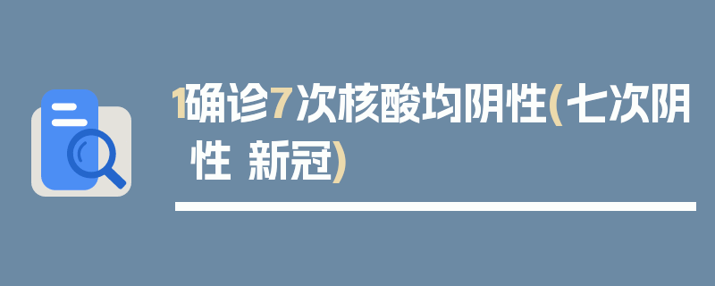 1确诊7次核酸均阴性(七次阴性 新冠)