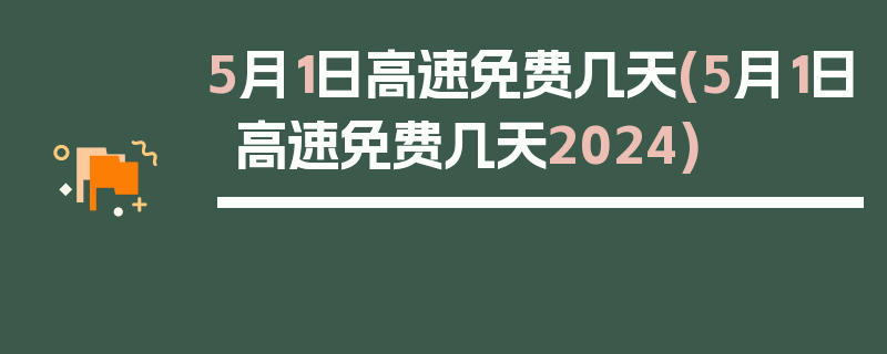5月1日高速免费几天(5月1日高速免费几天2024)