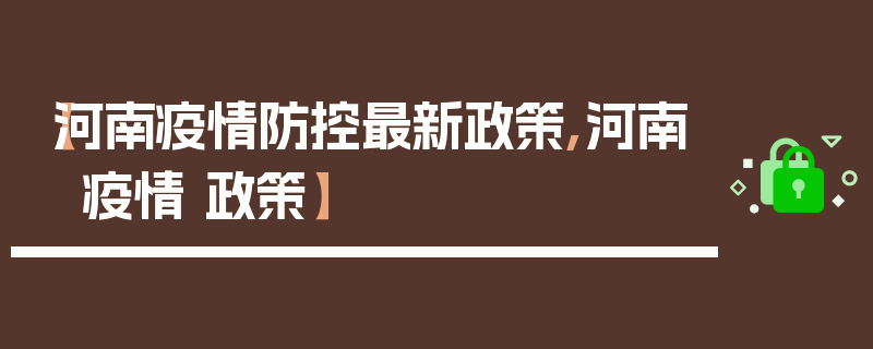 【河南疫情防控最新政策,河南 疫情 政策】