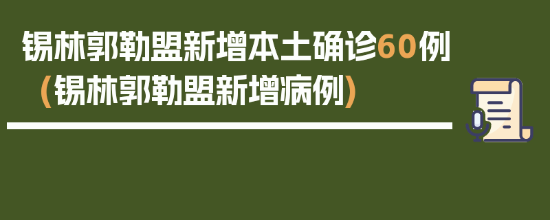 锡林郭勒盟新增本土确诊60例(锡林郭勒盟新增病例)