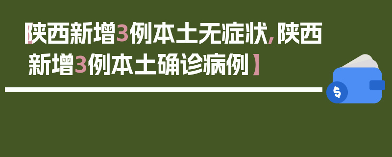 【陕西新增3例本土无症状,陕西新增3例本土确诊病例】