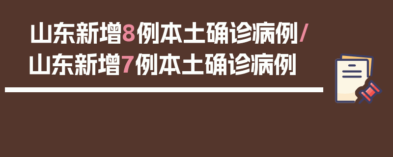 山东新增8例本土确诊病例/山东新增7例本土确诊病例