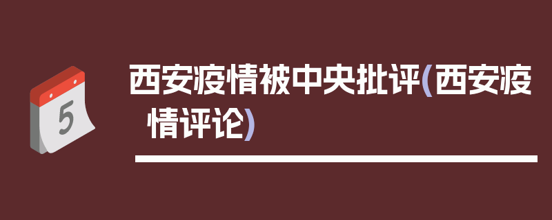 西安疫情被中央批评(西安疫情评论)