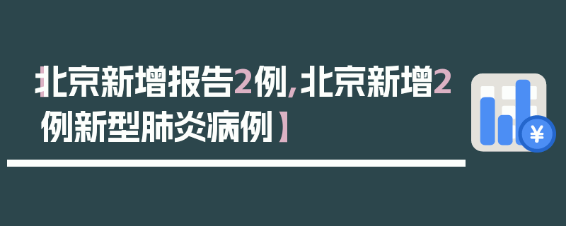 【北京新增报告2例,北京新增2例新型肺炎病例】