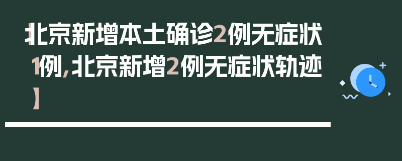 【北京新增本土确诊2例无症状1例,北京新增2例无症状轨迹】