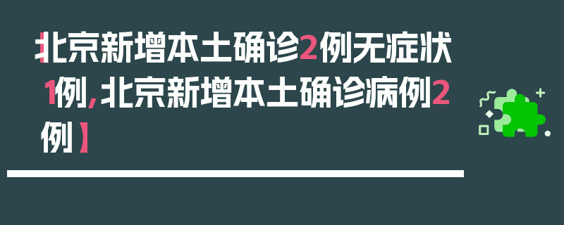 【北京新增本土确诊2例无症状1例,北京新增本土确诊病例2例】