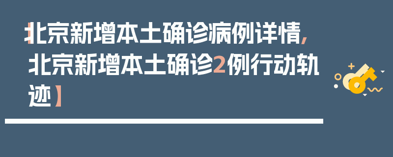 【北京新增本土确诊病例详情,北京新增本土确诊2例行动轨迹】