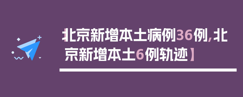 【北京新增本土病例36例,北京新增本土6例轨迹】