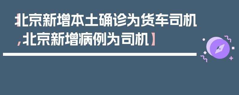 【北京新增本土确诊为货车司机,北京新增病例为司机】