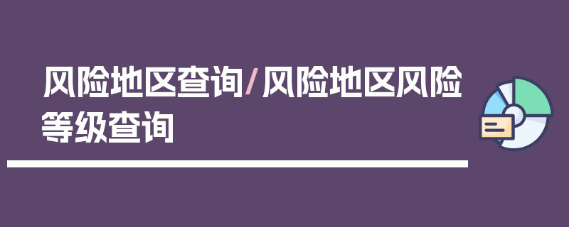 风险地区查询/风险地区风险等级查询