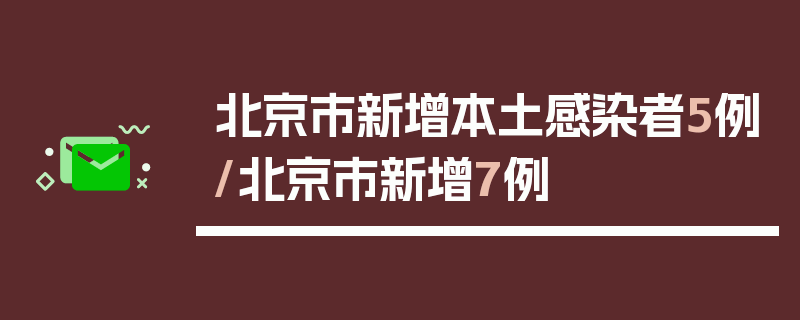 北京市新增本土感染者5例/北京市新增7例