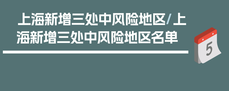 上海新增三处中风险地区/上海新增三处中风险地区名单