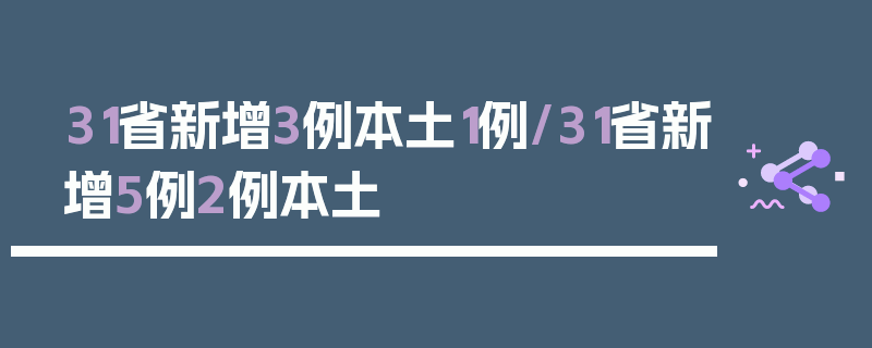 31省新增3例本土1例/31省新增5例2例本土
