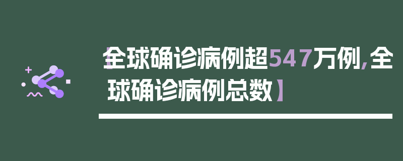 【全球确诊病例超547万例,全球确诊病例总数】