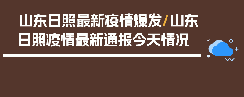 山东日照最新疫情爆发/山东日照疫情最新通报今天情况