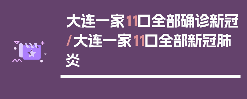 大连一家11口全部确诊新冠/大连一家11口全部新冠肺炎