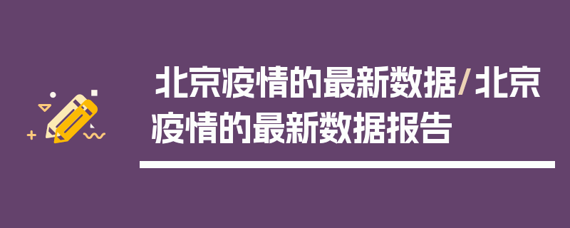 北京疫情的最新数据/北京疫情的最新数据报告