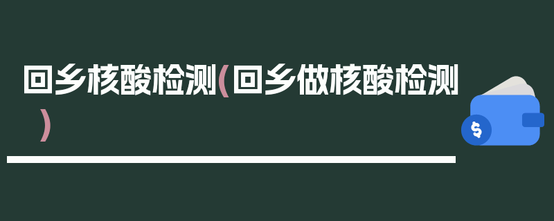 回乡核酸检测(回乡做核酸检测)