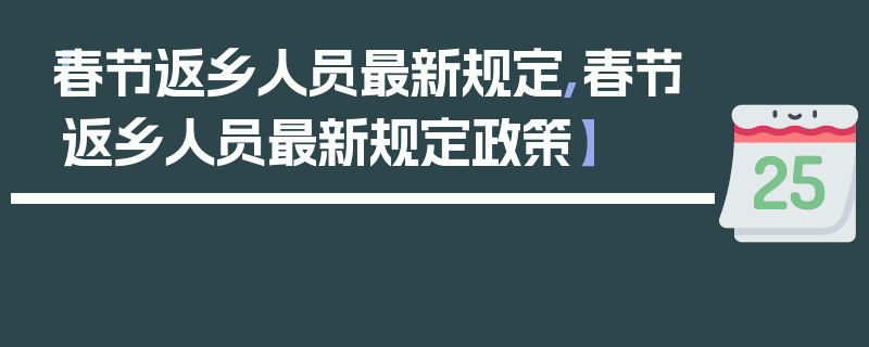 【春节返乡人员最新规定,春节返乡人员最新规定政策】