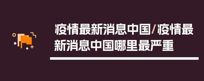疫情最新消息中国/疫情最新消息中国哪里最严重