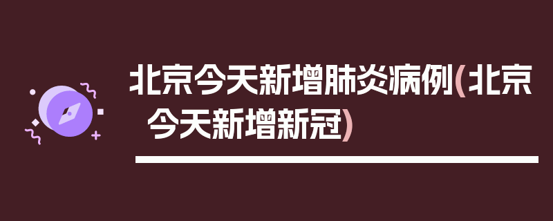 北京今天新增肺炎病例(北京今天新增新冠)