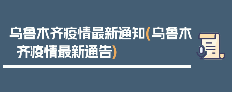 乌鲁木齐疫情最新通知(乌鲁木齐疫情最新通告)