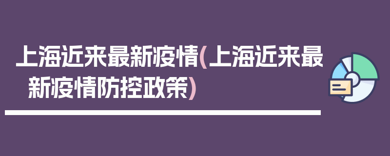 上海近来最新疫情(上海近来最新疫情防控政策)