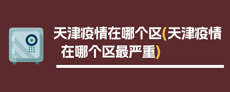 天津疫情在哪个区(天津疫情在哪个区最严重)