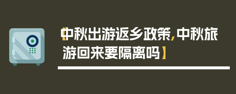 【中秋出游返乡政策,中秋旅游回来要隔离吗】