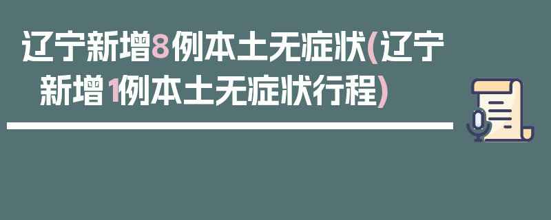 辽宁新增8例本土无症状(辽宁新增1例本土无症状行程)