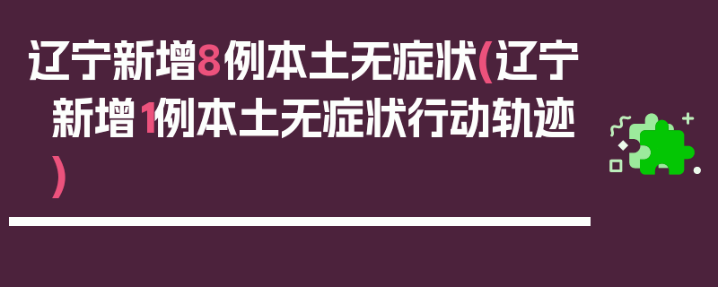 辽宁新增8例本土无症状(辽宁新增1例本土无症状行动轨迹)