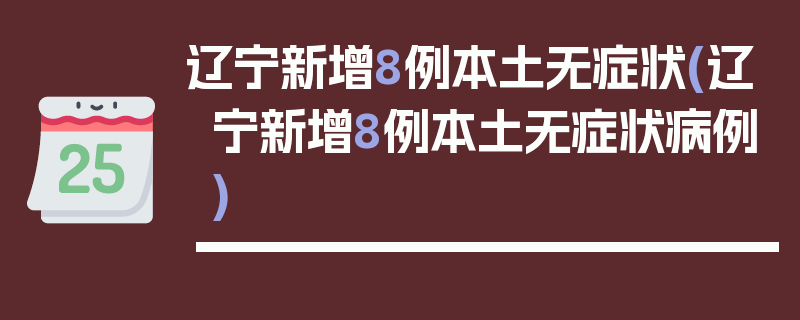 辽宁新增8例本土无症状(辽宁新增8例本土无症状病例)