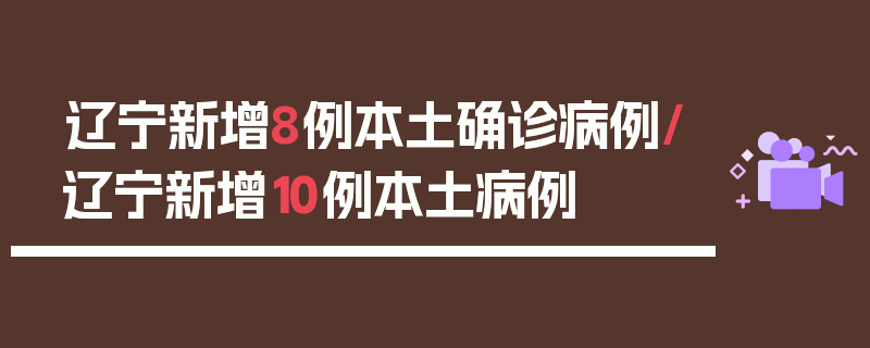 辽宁新增8例本土确诊病例/辽宁新增10例本土病例