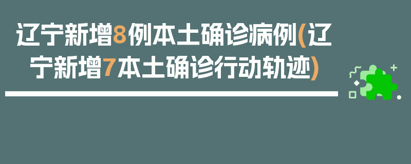 辽宁新增8例本土确诊病例(辽宁新增7本土确诊行动轨迹)