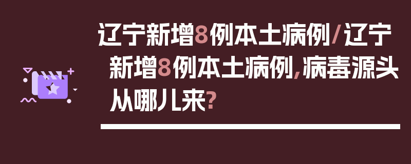 辽宁新增8例本土病例/辽宁新增8例本土病例,病毒源头从哪儿来?